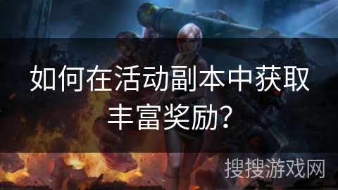 如何在活动副本中获取丰富奖励？