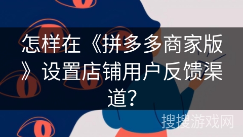 怎样在《拼多多商家版》设置店铺用户反馈渠道？