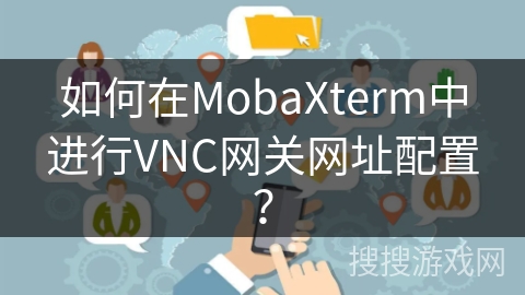 如何在MobaXterm中进行VNC网关网址配置？