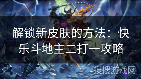 解锁新皮肤的方法：快乐斗地主二打一攻略