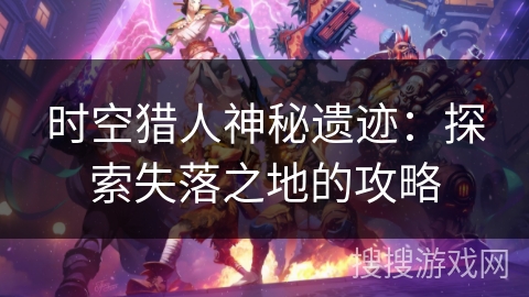 时空猎人神秘遗迹：探索失落之地的攻略
