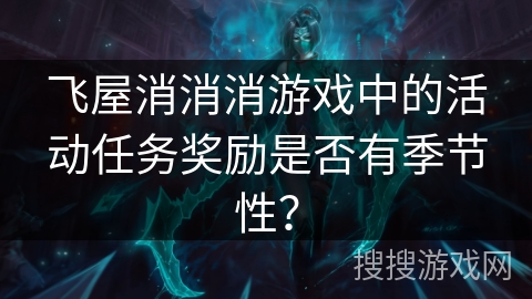 飞屋消消消游戏中的活动任务奖励是否有季节性？