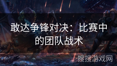 敢达争锋对决：比赛中的团队战术