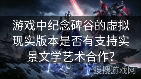 游戏中纪念碑谷的虚拟现实版本是否有支持实景文学艺术合作？
