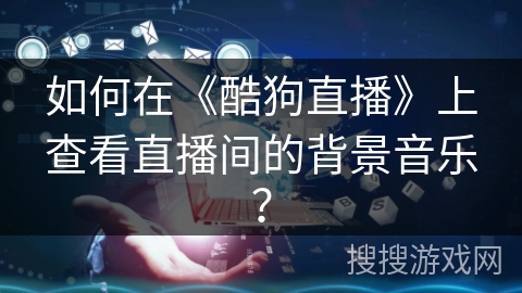 如何在《酷狗直播》上查看直播间的背景音乐？