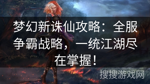 梦幻新诛仙攻略：全服争霸战略，一统江湖尽在掌握！