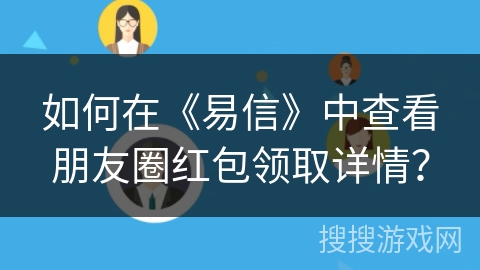如何在《易信》中查看朋友圈红包领取详情？