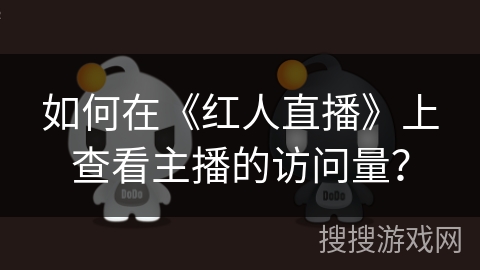 如何在《红人直播》上查看主播的访问量？
