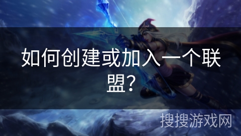 如何创建或加入一个联盟？