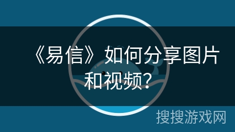 《易信》如何分享图片和视频？