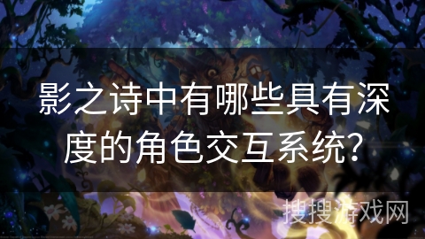 影之诗中有哪些具有深度的角色交互系统？
