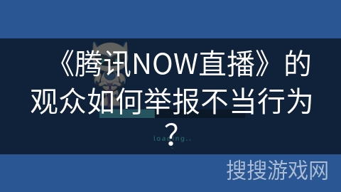 《腾讯NOW直播》的观众如何举报不当行为？