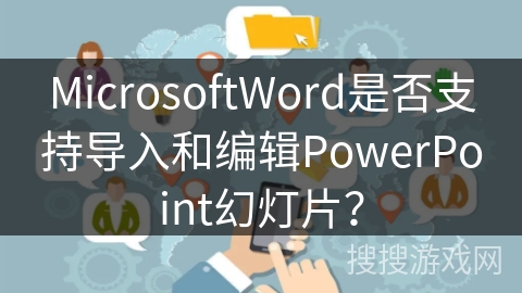 MicrosoftWord是否支持导入和编辑PowerPoint幻灯片？