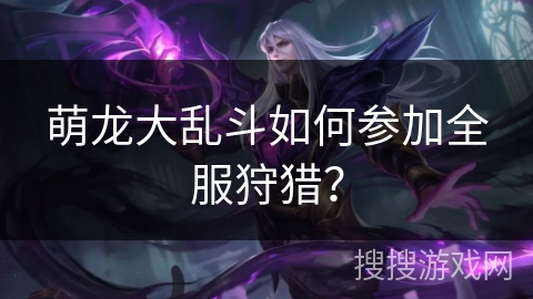 萌龙大乱斗如何参加全服狩猎？