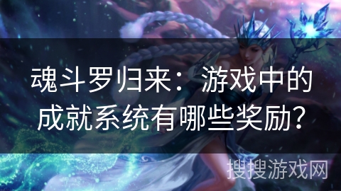 魂斗罗归来：游戏中的成就系统有哪些奖励？