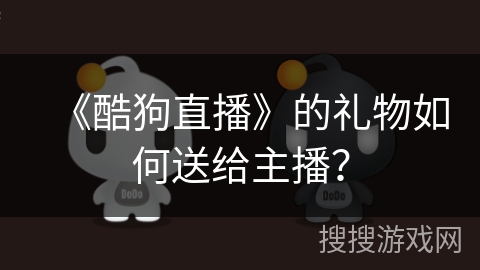 《酷狗直播》的礼物如何送给主播？