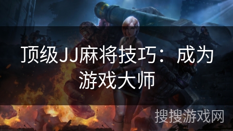 顶级JJ麻将技巧：成为游戏大师