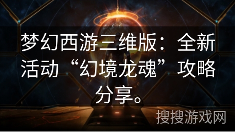 梦幻西游三维版：全新活动“幻境龙魂”攻略分享。