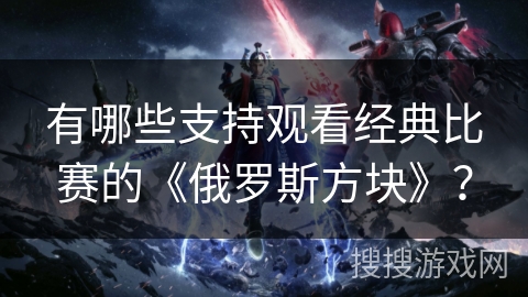有哪些支持观看经典比赛的《俄罗斯方块》？