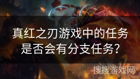 真红之刃游戏中的任务是否会有分支任务？