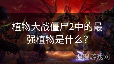 植物大战僵尸2中的最强植物是什么？