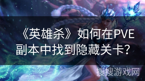 《英雄杀》如何在PVE副本中找到隐藏关卡？