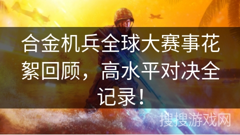 合金机兵全球大赛事花絮回顾，高水平对决全记录！