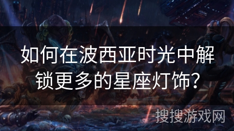 如何在波西亚时光中解锁更多的星座灯饰？