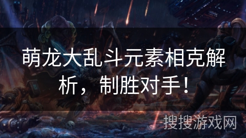 萌龙大乱斗元素相克解析，制胜对手！