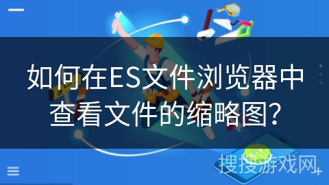 如何在ES文件浏览器中查看文件的缩略图？