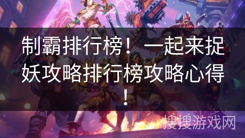 制霸排行榜！一起来捉妖攻略排行榜攻略心得！