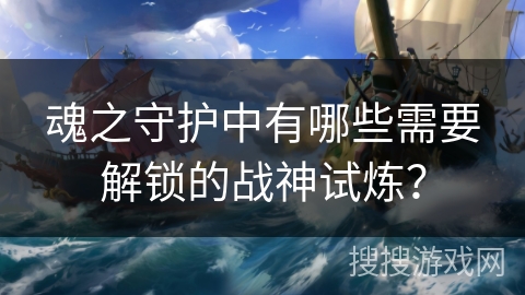 魂之守护中有哪些需要解锁的战神试炼？