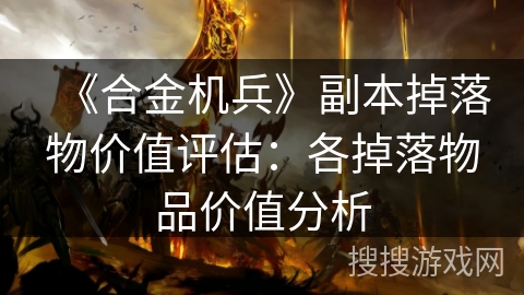 《合金机兵》副本掉落物价值评估：各掉落物品价值分析