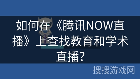 如何在《腾讯NOW直播》上查找教育和学术直播？