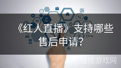 《红人直播》支持哪些售后申请？