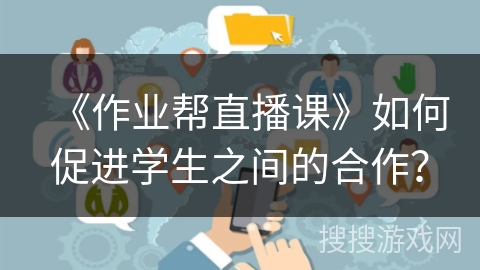 《作业帮直播课》如何促进学生之间的合作？