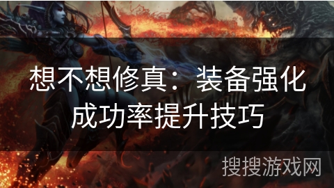 想不想修真：装备强化成功率提升技巧