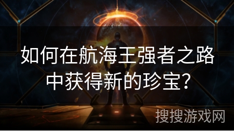 如何在航海王强者之路中获得新的珍宝？