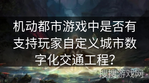 机动都市游戏中是否有支持玩家自定义城市数字化交通工程？
