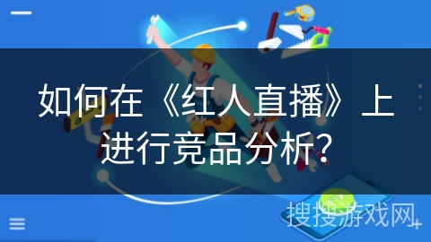 如何在《红人直播》上进行竞品分析？