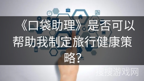 《口袋助理》是否可以帮助我制定旅行健康策略? 《口袋助理》是否可以帮助我制定旅行健康策略?