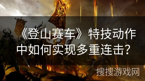 《登山赛车》特技动作中如何实现多重连击? 《登山赛车》特技动作中如何实现多重连击?