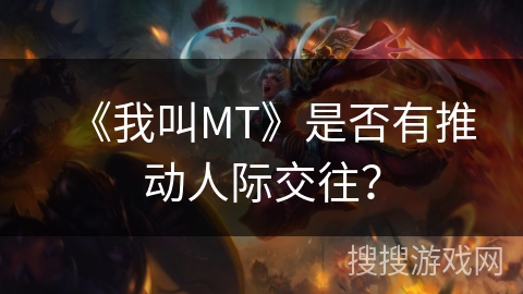 《我叫MT》是否有推动人际交往? 《我叫MT》是否有推动人际交往?