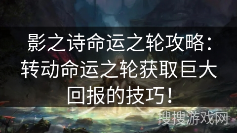 影之诗命运之轮攻略：转动命运之轮获取巨大回报的技巧！