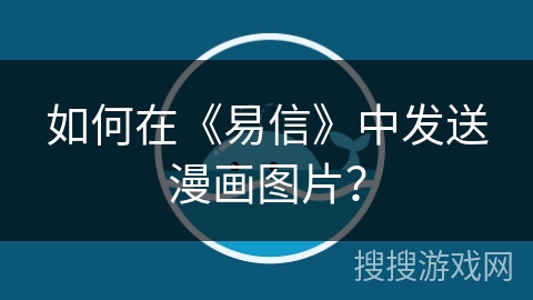 如何在《易信》中发送漫画图片？