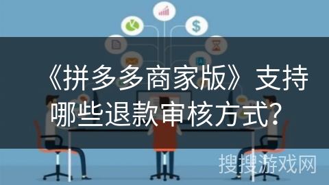 《拼多多商家版》支持哪些退款审核方式? 《拼多多商家版》支持哪些退款审核方式?