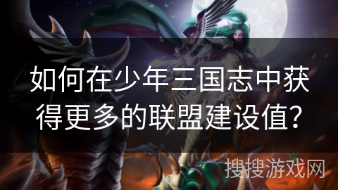 如何在少年三国志中获得更多的联盟建设值？