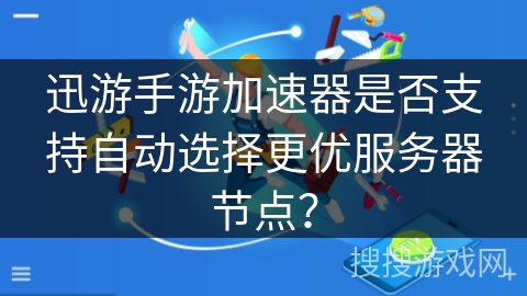 迅游手游加速器是否支持自动选择更优服务器节点？