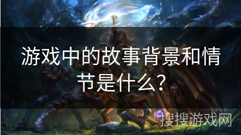 游戏中的故事背景和情节是什么？
