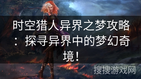 时空猎人异界之梦攻略：探寻异界中的梦幻奇境！